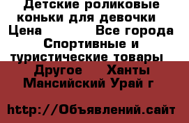 Детские роликовые коньки для девочки › Цена ­ 1 300 - Все города Спортивные и туристические товары » Другое   . Ханты-Мансийский,Урай г.